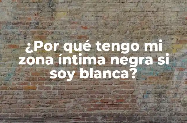 ¿por Qué Tengo Mi Zona Íntima Negra Si Soy Blanca?