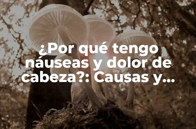 ¿por Qué Tengo Náuseas y Dolor de Cabeza?: Causas y Soluciones 2 ¿Qué son las náuseas y el dolor de cabeza?