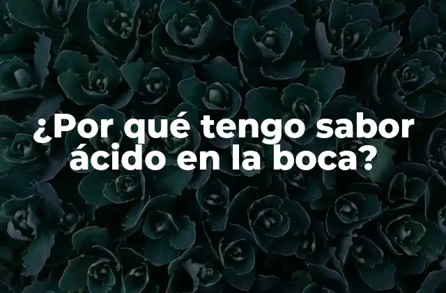 ¿por Qué Tengo Sabor Ácido en la Boca?