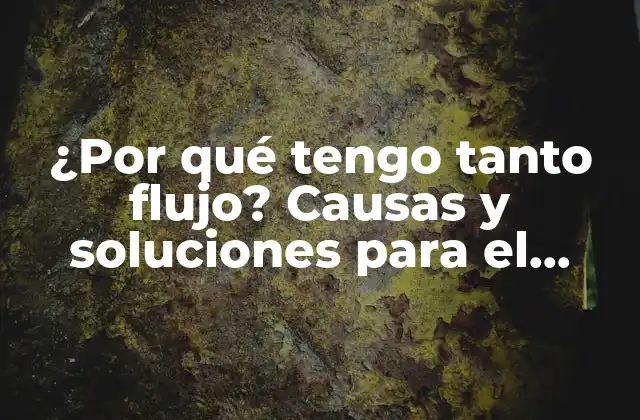 ¿por Qué Tengo Tanto Flujo? Causas y Soluciones para el Exceso de Flujo en Mujeres