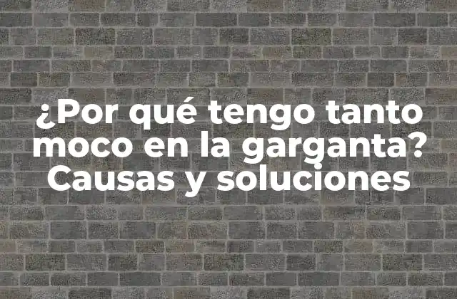 ¿por Qué Tengo Tanto Moco en la Garganta? Causas y Soluciones