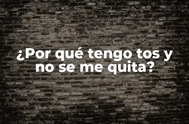 ¿por Qué Tengo Tos y No Se Me Quita?
