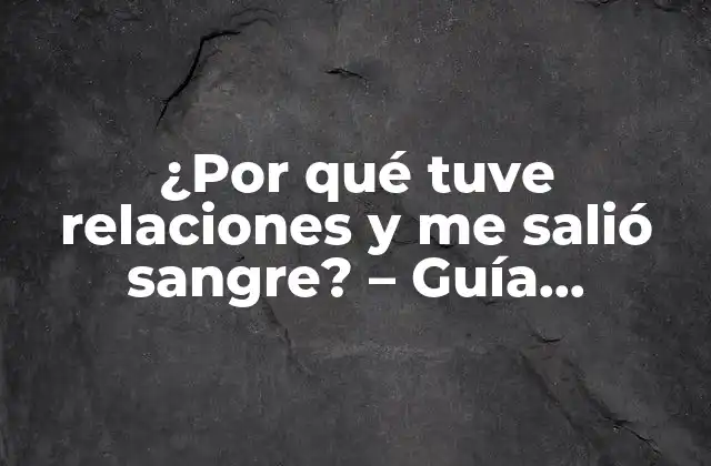 ¿por Qué Tuve Relaciones y Me Salió Sangre? – Guía Completa sobre la Hemorragia Vaginal Después Del Sexo