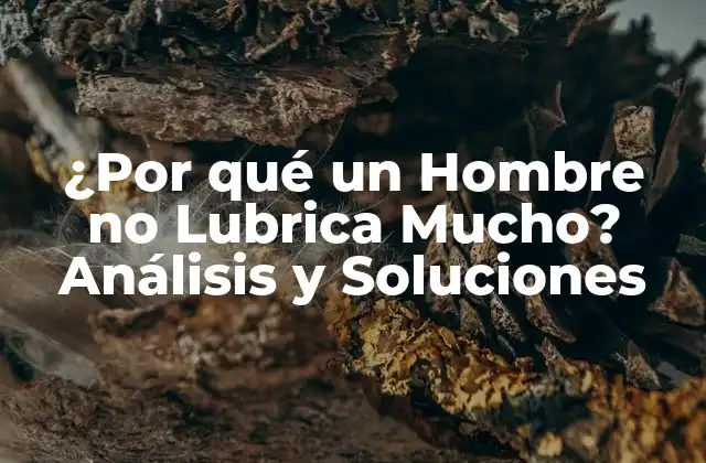 ¿por Qué un Hombre No Lubrica Mucho? Análisis y Soluciones