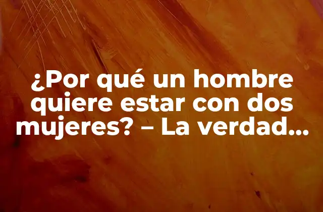 ¿por Qué un Hombre Quiere Estar con Dos Mujeres? – la Verdad sobre la Poligamia