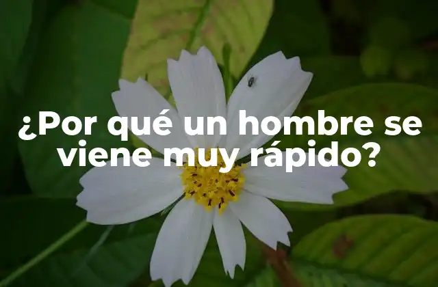¿por Qué un Hombre Se Viene Muy Rápido?