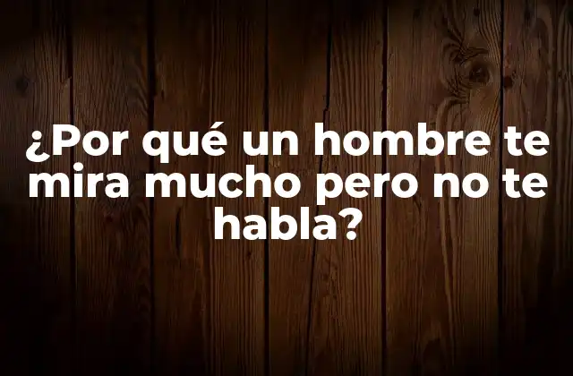 ¿por Qué un Hombre Te Mira Mucho pero No Te Habla?