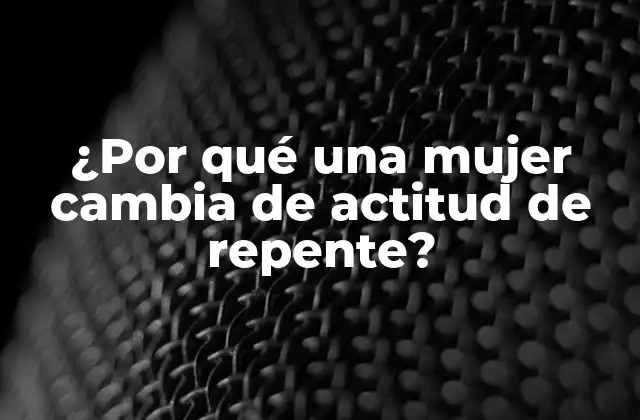 ¿por Qué una Mujer Cambia de Actitud de Repente? 2 Hormonas y cambios de actitud