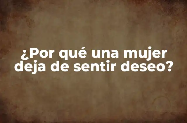 ¿por Qué una Mujer Deja de Sentir Deseo? 2 Cambios hormonales y menopausia