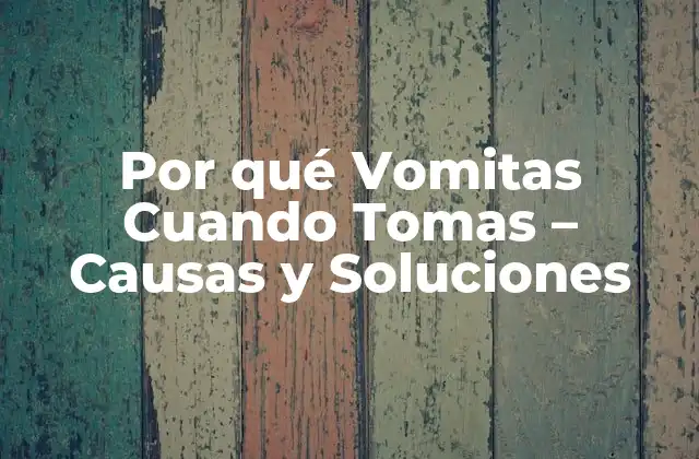 Por Qué Vomitas Cuando Tomas – Causas y Soluciones