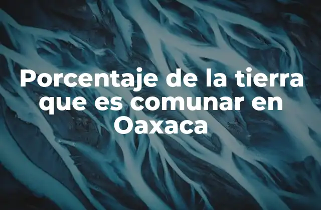La importancia histórica de las tierras comunales en Oaxaca