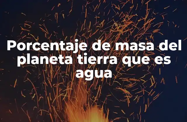 Porcentaje de Masa Del Planeta Tierra que es Agua