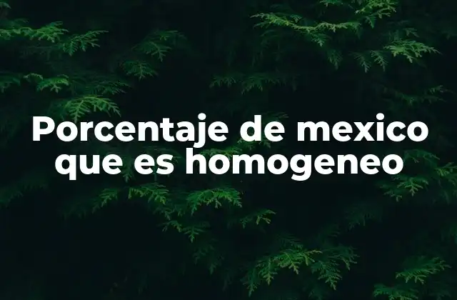 Porcentaje de Mexico que es Homogeneo