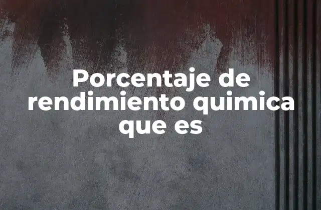 Importancia del porcentaje de rendimiento en la industria química