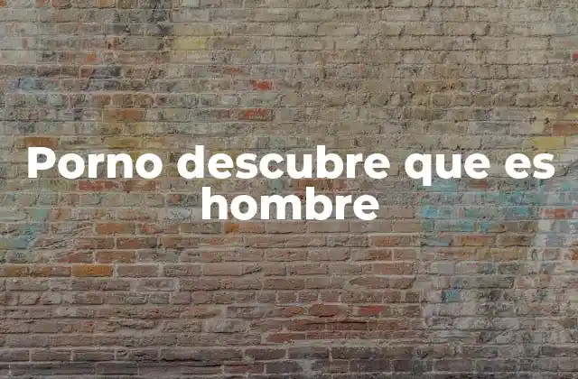 Porno Descubre que es Hombre