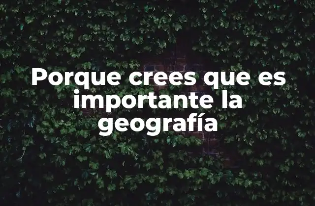 Porque Crees que es Importante la Geografía