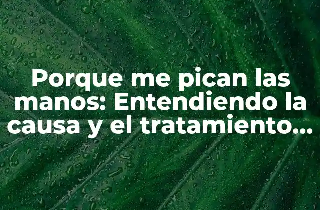 Porque Me Pican las Manos: Entendiendo la Causa y el Tratamiento de la Picazón en las Manos