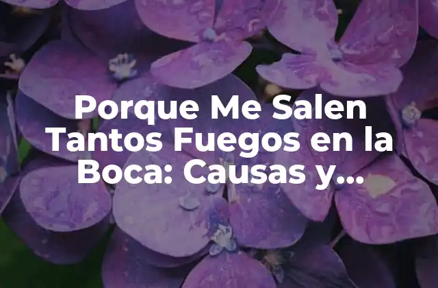 Porque Me Salen Tantos Fuegos en la Boca: Causas y Soluciones