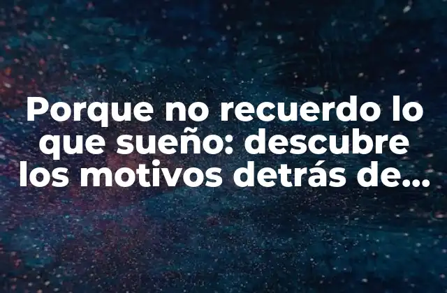 Porque No Recuerdo Lo que Sueño: Descubre los Motivos Detrás de la Amnesia Onírica
