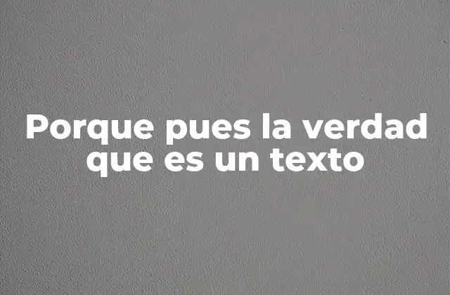 Porque Pues la Verdad que es un Texto