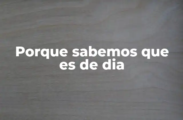 Porque Sabemos que es de Dia