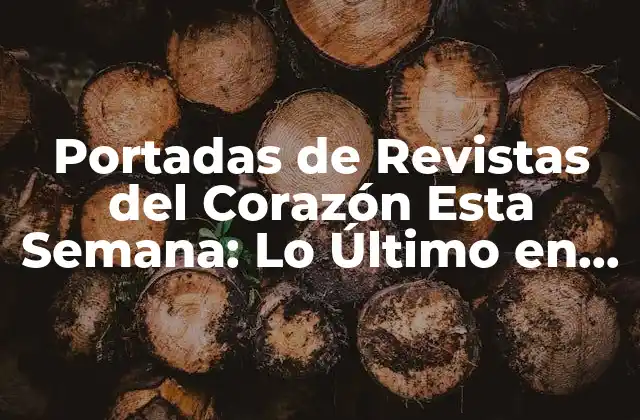 Portadas de Revistas Del Corazón Esta Semana: Lo Último en Noticias y Escándalos