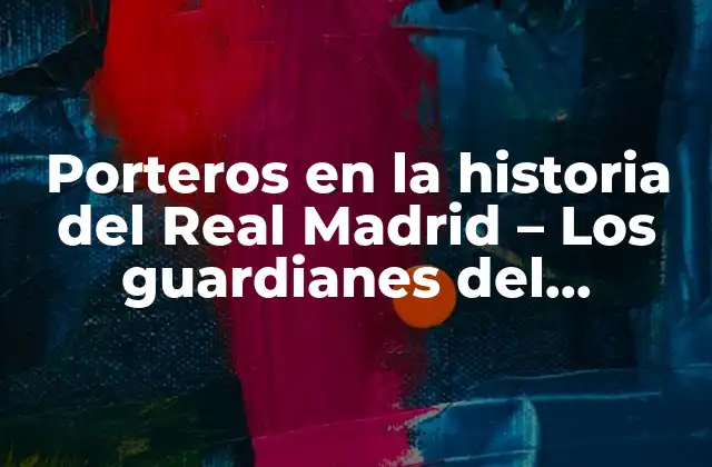 Porteros en la Historia Del Real Madrid – los Guardianes Del Bernabéu