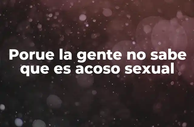 Porue la Gente No Sabe que es Acoso Sexual