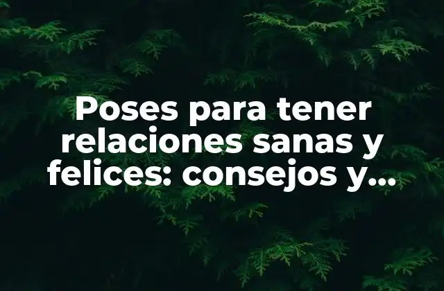 Poses para Tener Relaciones Sanas y Felices: Consejos y Técnicas Efectivas