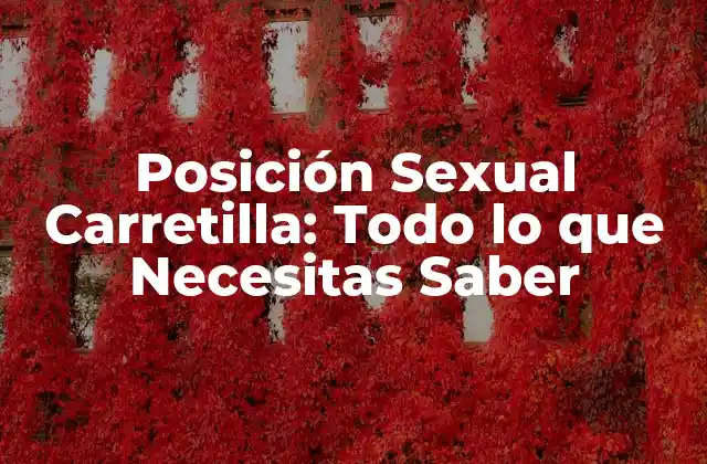 Posición Sexual Carretilla: Todo Lo que Necesitas Saber