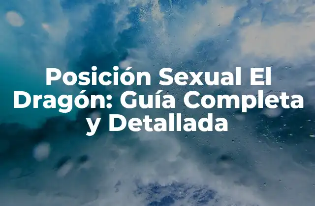 Posición Sexual el Dragón: Guía Completa y Detallada