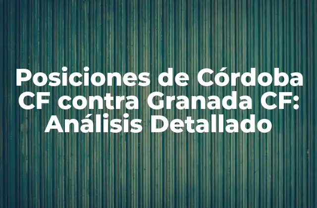 Posiciones de Córdoba Cf contra Granada Cf: Análisis Detallado