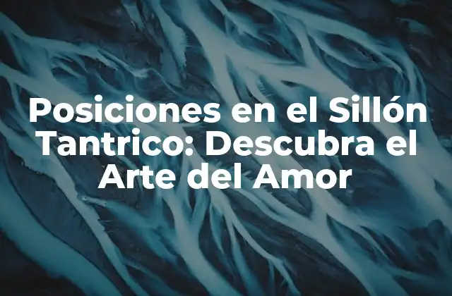 Posiciones en el Sillón Tantrico: Descubra el Arte Del Amor