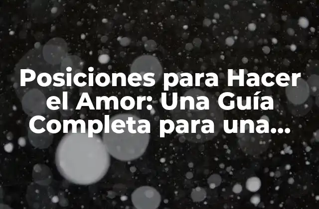 Posiciones para Hacer el Amor: una Guía Completa para una Noche Inolvidable