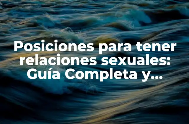 Posiciones para Tener Relaciones Sexuales: Guía Completa y Detallada