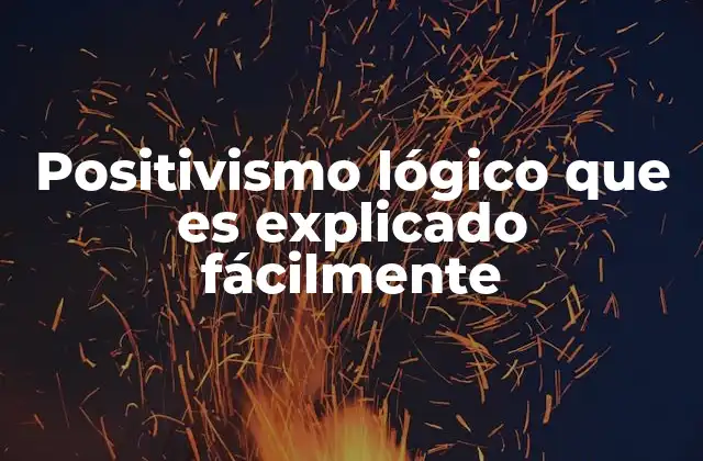 Positivismo Lógico que es Explicado Fácilmente