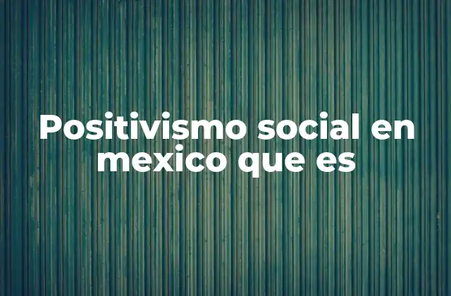 Positivismo Social en Mexico que es