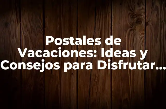 Postales de Vacaciones: Ideas y Consejos para Disfrutar de Tus Días Libres