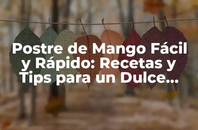Postre de Mango Fácil y Rápido: Recetas y Tips para un Dulce Éxito