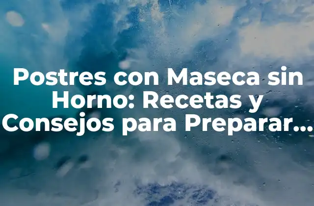 Postres con Maseca sin Horno: Recetas y Consejos para Preparar Deliciosos Dulces sin Cocinar