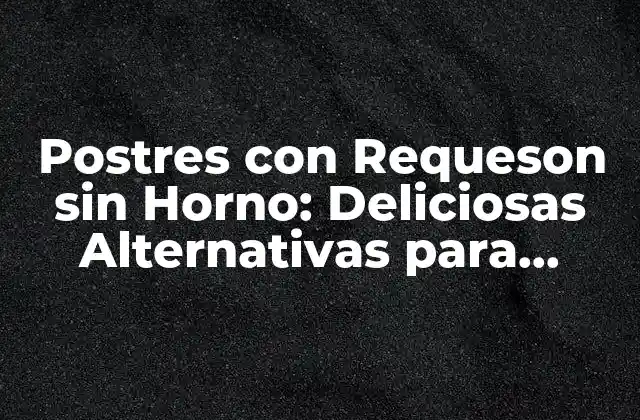 Postres con Requeson sin Horno: Deliciosas Alternativas para Cualquier Ocasión
