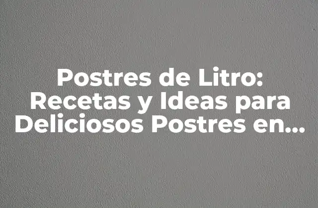 Postres de Litro: Recetas y Ideas para Deliciosos Postres en Gran Cantidad