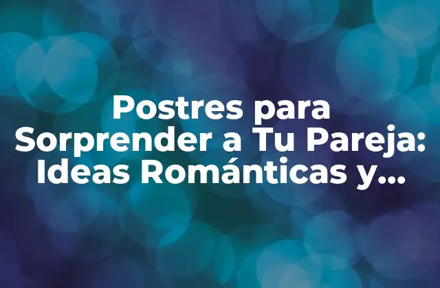 Postres para Sorprender a Tu Pareja: Ideas Románticas y Deliciosas 2 ¿Por Qué los Postres Son Importantes en una Relación?