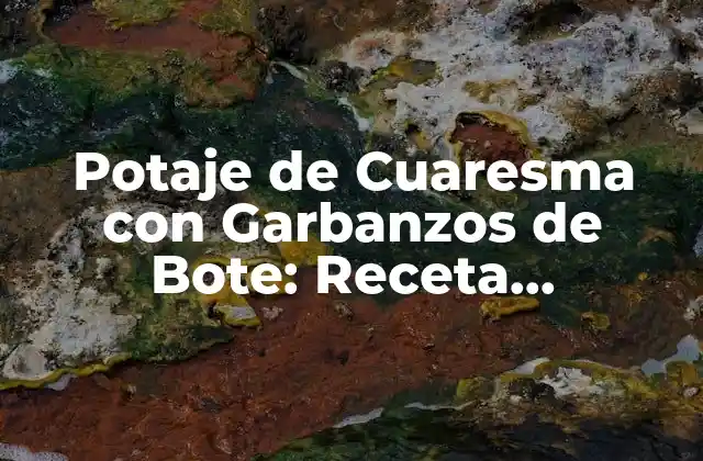Potaje de Cuaresma con Garbanzos de Bote: Receta Tradicional y Nutritiva