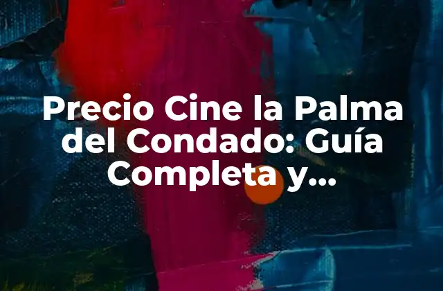 Precio Cine la Palma Del Condado: Guía Completa y Actualizada