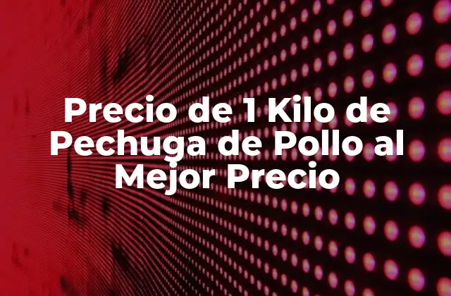 ¿Cuál es el Precio Promedio de 1 Kilo de Pechuga de Pollo?