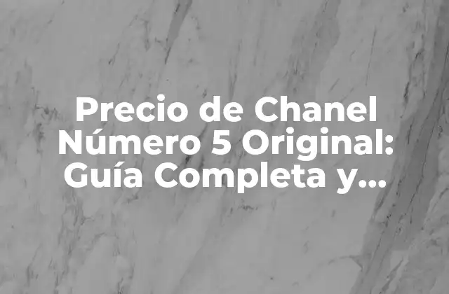 Precio de Chanel Número 5 Original: Guía Completa y Actualizada