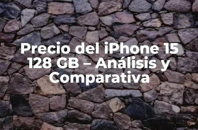 Precio Del Iphone 15 128 Gb – Análisis y Comparativa