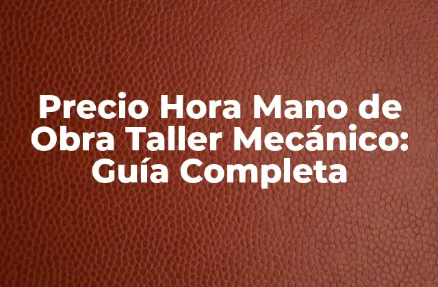 ¿Cuál es el Precio Promedio Hora Mano de Obra Taller Mecánico?