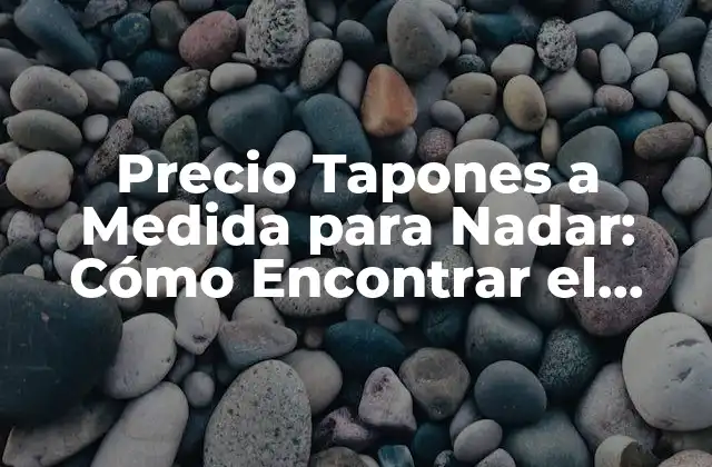 Precio Tapones a Medida para Nadar: Cómo Encontrar el Mejor Opción para Tus Oídos